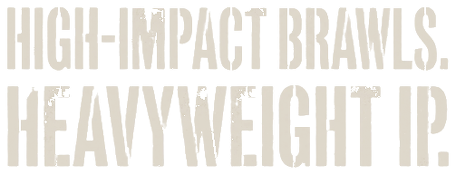 High-impact brawls. Heavyweight IP.